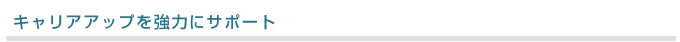 キャリアアップを強力にサポート