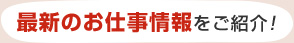 最新のお仕事情報をご紹介！