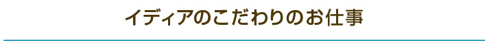 イディアのこだわりのお仕事